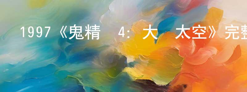 鮑羅廷發布1997《鬼精靈4：大鬧太空》完整版電影/在線觀看/百度云-美劇天堂